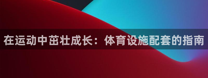 意昂体育3平台注册：在运动中茁壮成长：体育设施配套的