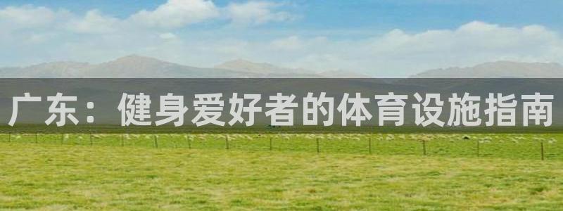 意昂体育3联系电话：广东：健身爱好者的体育设施指南