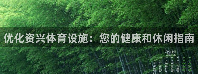 意昂3娱乐首页官网下载：优化资兴体育设施：您的健康和