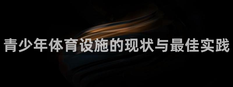 意昂体育3招商电话：青少年体育设施的现状与最佳实践