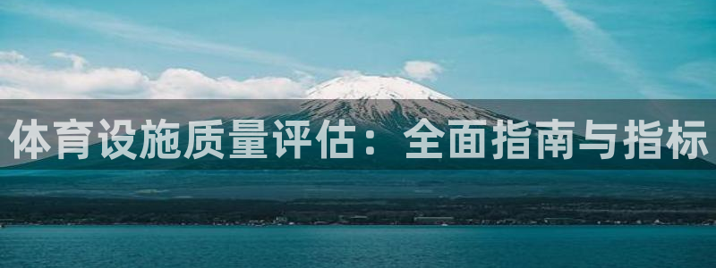意昂3集团官网网址：体育设施质量评估：全面指南与指标