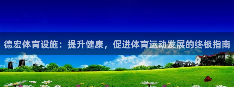 意昂体育3招商电话号码：德宏体育设施：提升健康，促进体育运动