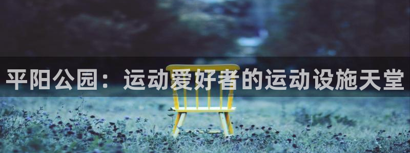 意昂体育3招商电话号码：平阳公园：运动爱好者的运动设