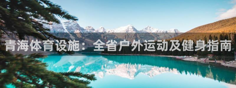 意昂体育3招商电话地址查询：青海体育设施：全省户外运