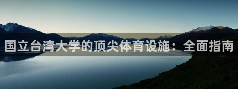 意昂3娱乐代理怎么样：国立台湾大学的顶尖体育设施：全