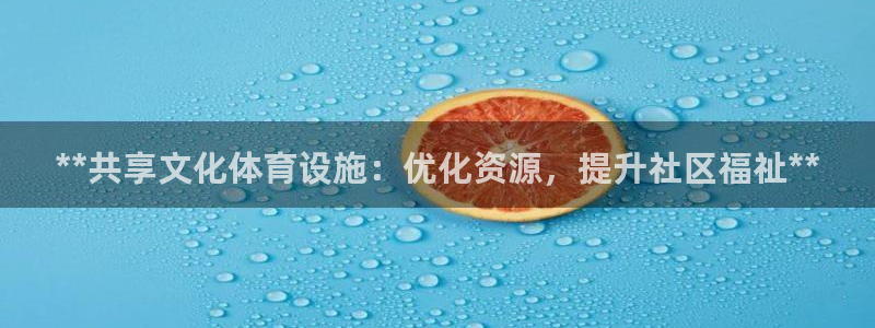 意昂体育3招商电话是多少号码：**共享文化体育设施：