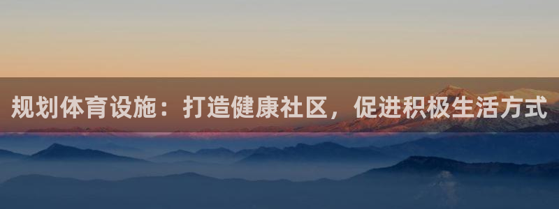 意昂3娱乐平台：规划体育设施：打造健康社区，促进积极