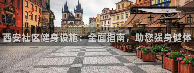意昂平台体育：西安社区健身设施：全面指南，助您强身健