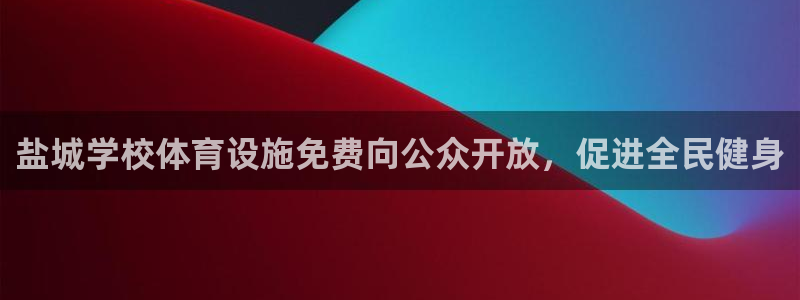 意昂集团官网：盐城学校体育设施免费向公众开放，促进全民健身