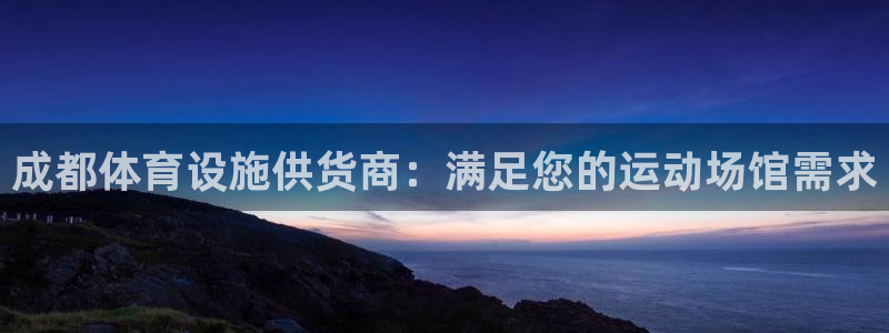 意昂体育3招商电话：成都体育设施供货商：满足您的运动场馆需求