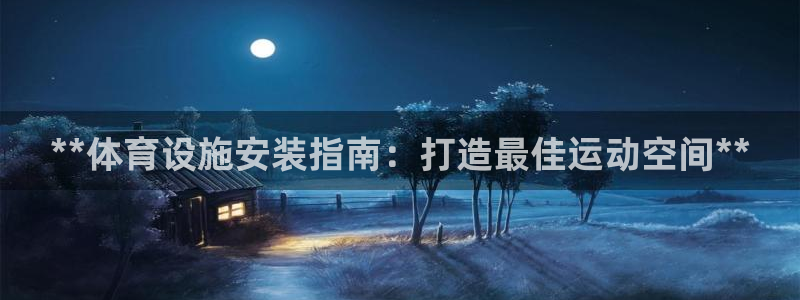 意昂3娱乐代理怎么样：**体育设施安装指南：打造最佳