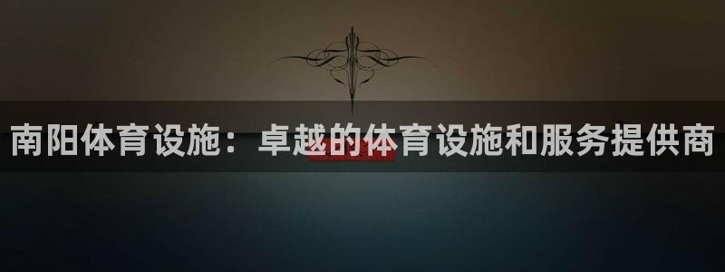 意昂体育3平台是正规平台吗：南阳体育设施：卓越的体育