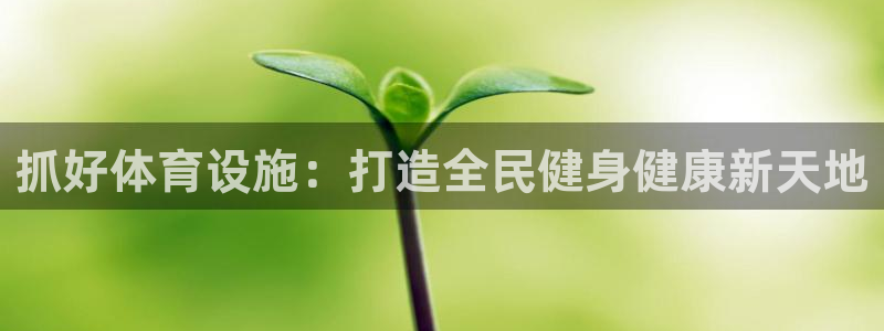 意昂3娱乐：抓好体育设施：打造全民健身健康新天地