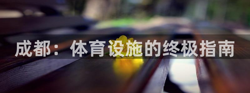 意昂体育3招商电话地址是多少：成都：体育设施的终极指