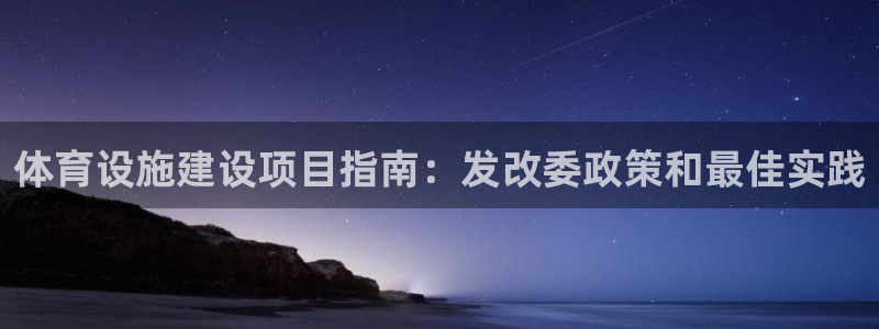 海南意昂体育3发展怎么样：体育设施建设项目指南：发改