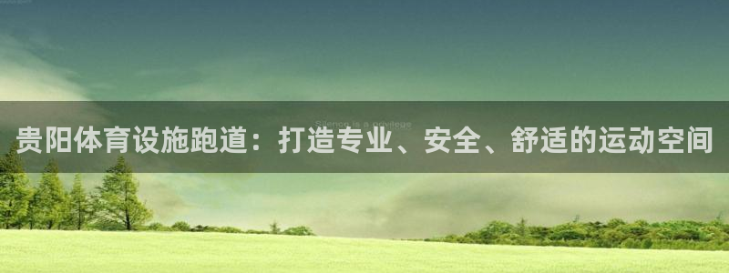 意昂体育3软件：贵阳体育设施跑道：打造专业、安全、舒