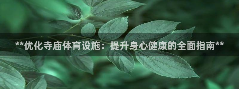 意昂体育3联系电话：**优化寺庙体育设施：提升身心健