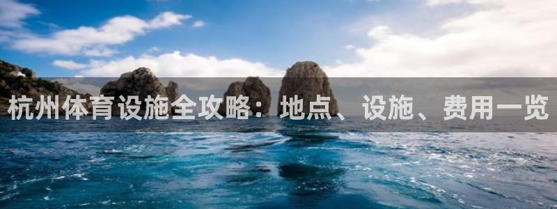 意昂体育3注册：杭州体育设施全攻略：地点、设施、费用