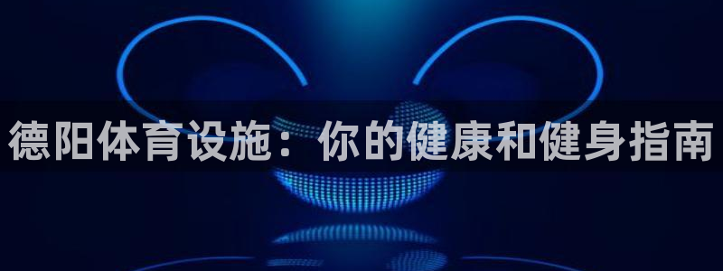 海南意昂体育3：德阳体育设施：你的健康和健身指南