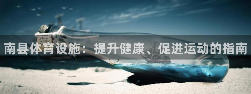 意昂3娱乐首页官网下载：南县体育设施：提升健康、促进