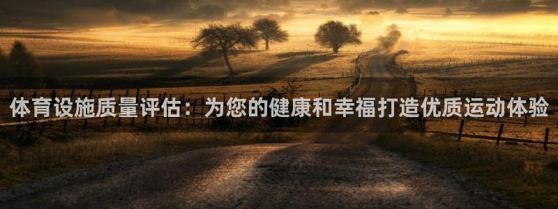 意昂体育3软件：体育设施质量评估：为您的健康和幸福打