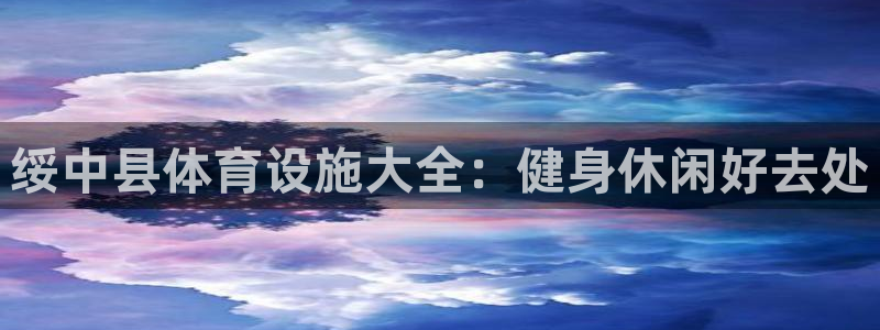 意昂3集团官网首页：绥中县体育设施大全：健身休闲好去