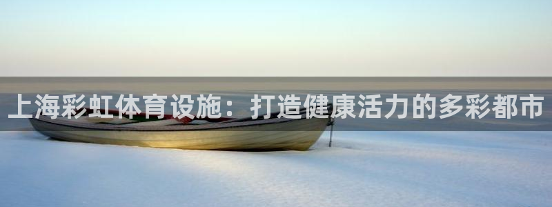 意昂体育3平台注册要钱吗：上海彩虹体育设施：打造健康