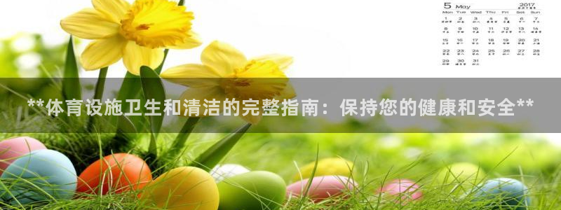 意昂3集团官网首页网址：**体育设施卫生和清洁的完整