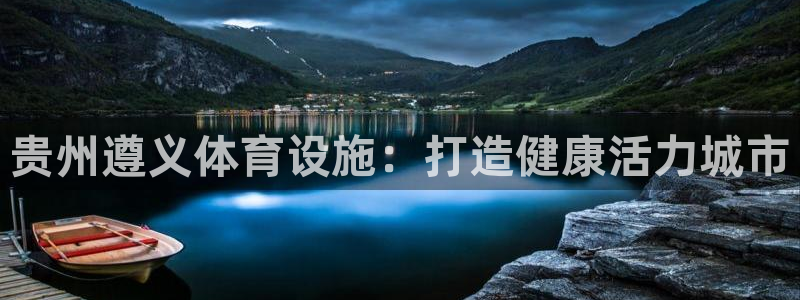 意昂3娱乐下载：贵州遵义体育设施：打造健康活力城市