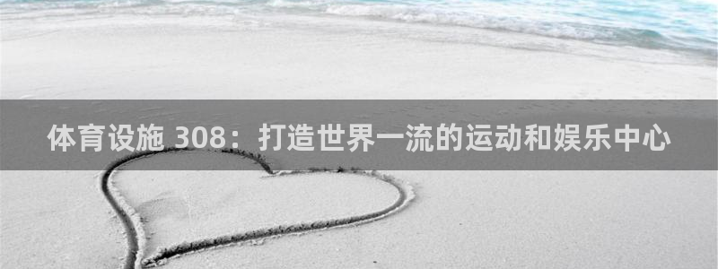 意昂3娱乐下载：体育设施 308：打造世界一流的运动