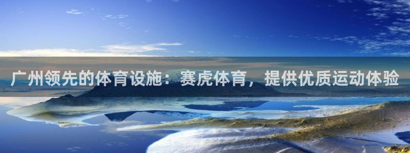 意昂体育3招商电话号码查询：广州领先的体育设施：赛虎