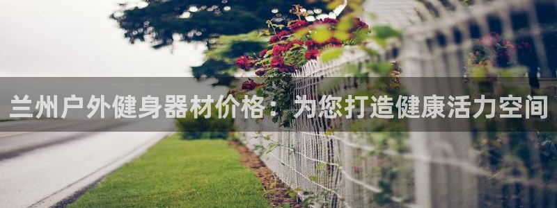 意昂3五金厂：兰州户外健身器材价格：为您打造健康活力