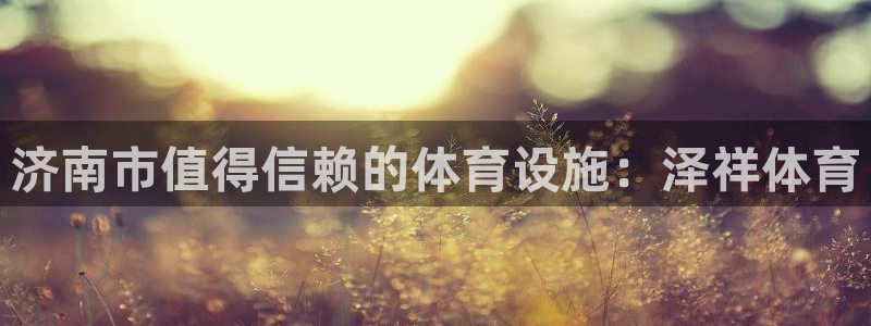 意昂3集团官网网址：济南市值得信赖的体育设施：泽祥体育