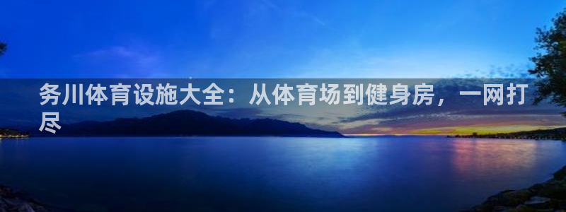 意昂体育3招商电话：务川体育设施大全：从体育场到健身房，一网 
