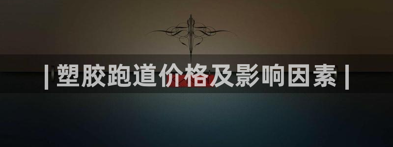 意昂体育3平台假的吗是真的吗吗：| 塑胶跑道价格及影响因素 
