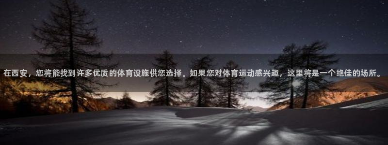 意昂3开户：在西安，您将能找到许多优质的体育设施供您