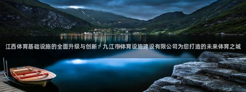 海南意昂体育3：江西体育基础设施的全面升级与创新：九江市体育