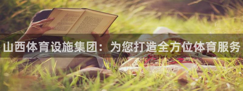 意昂3集团官网网址：山西体育设施集团：为您打造全方位体育服务 