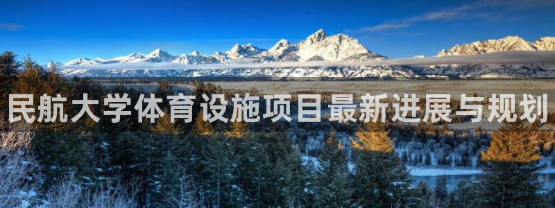 意昂体育3平台：民航大学体育设施项目最新进展与规划