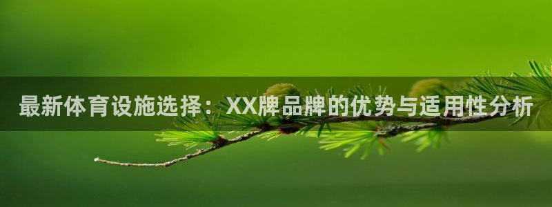 意昂体育3平台注册流程图：最新体育设施选择：XX牌品牌的优势